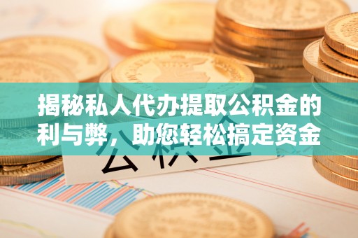 玉井揭秘私人代办提取公积金的利与弊，助您轻松搞定资金难题