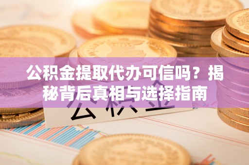 玉井公积金提取代办可信吗？揭秘背后真相与选择指南