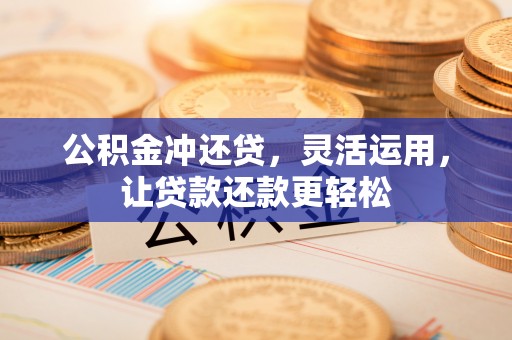玉井公积金冲还贷，灵活运用，让贷款还款更轻松
