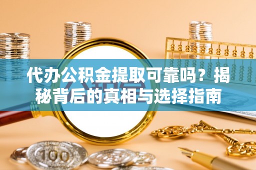 玉井代办公积金提取可靠吗？揭秘背后的真相与选择指南