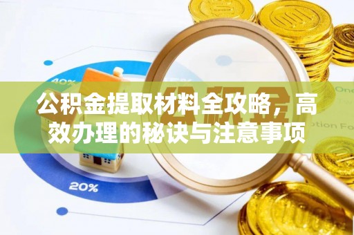 玉井公积金提取材料全攻略，高效办理的秘诀与注意事项