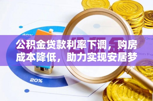 玉井公积金贷款利率下调，购房成本降低，助力实现安居梦