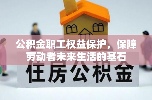 玉井公积金职工权益保护，保障劳动者未来生活的基石