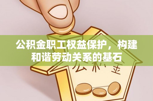 玉井公积金职工权益保护，构建和谐劳动关系的基石