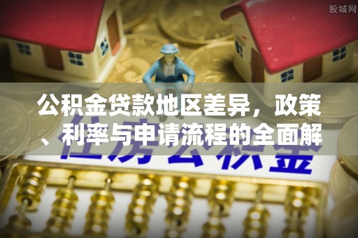 玉井公积金贷款地区差异，政策、利率与申请流程的全面解析