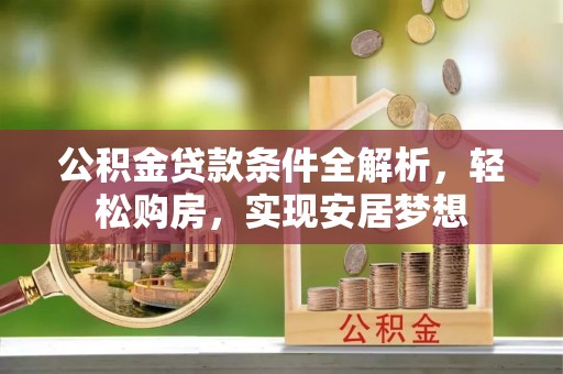 玉井公积金贷款条件全解析，轻松购房，实现安居梦想
