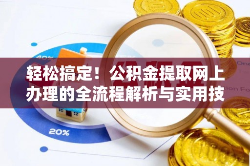玉井轻松搞定！公积金提取网上办理的全流程解析与实用技巧