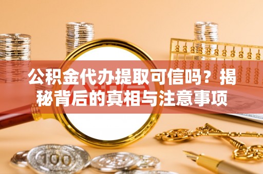 玉井公积金代办提取可信吗？揭秘背后的真相与注意事项