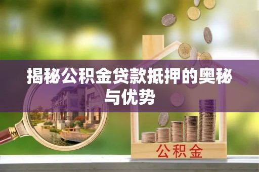 玉井揭秘公积金贷款抵押的奥秘与优势