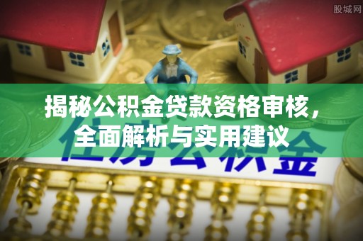 玉井揭秘公积金贷款资格审核，全面解析与实用建议
