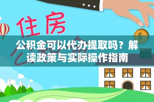 玉井公积金可以代办提取吗？解读政策与实际操作指南