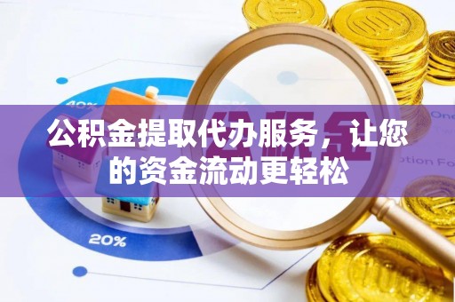 玉井公积金提取代办服务，让您的资金流动更轻松