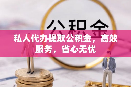玉井私人代办提取公积金，高效服务，省心无忧