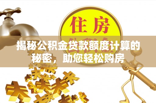 玉井揭秘公积金贷款额度计算的秘密，助您轻松购房