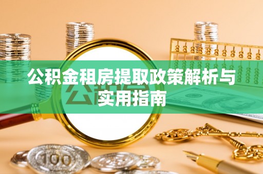 玉井公积金租房提取政策解析与实用指南