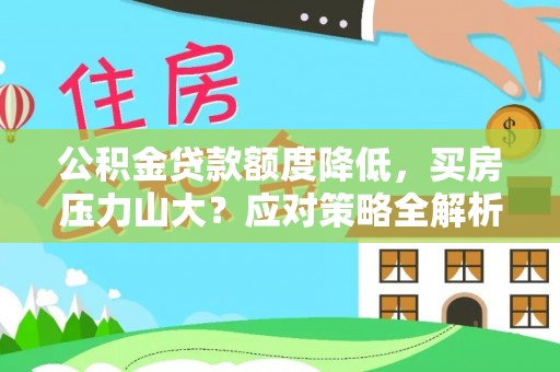 玉井公积金贷款额度降低，买房压力山大？应对策略全解析
