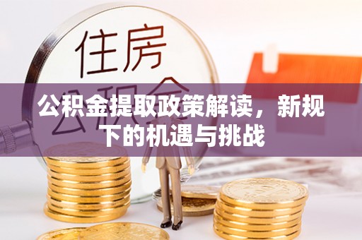 玉井公积金提取政策解读，新规下的机遇与挑战