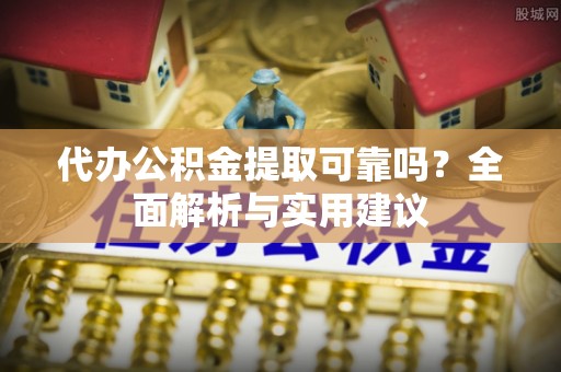 玉井代办公积金提取可靠吗？全面解析与实用建议