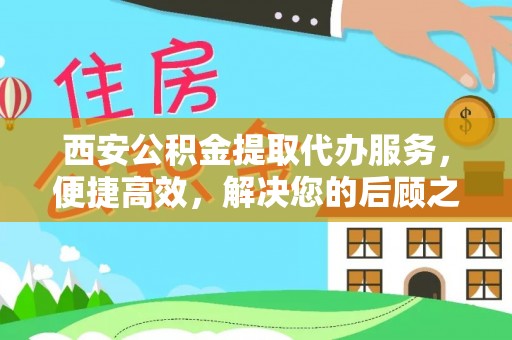 玉井西安公积金提取代办服务，便捷高效，解决您的后顾之忧