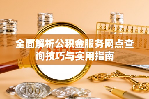 玉井全面解析公积金服务网点查询技巧与实用指南