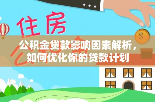 玉井公积金贷款影响因素解析，如何优化你的贷款计划