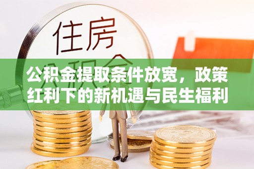 玉井公积金提取条件放宽，政策红利下的新机遇与民生福利