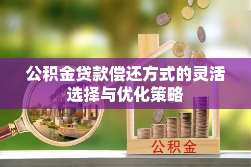 玉井公积金贷款偿还方式的灵活选择与优化策略