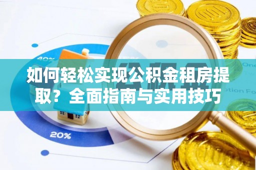 玉井如何轻松实现公积金租房提取？全面指南与实用技巧