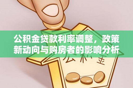 玉井公积金贷款利率调整，政策新动向与购房者的影响分析