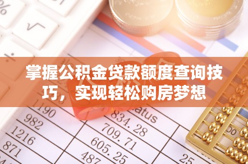 玉井掌握公积金贷款额度查询技巧，实现轻松购房梦想