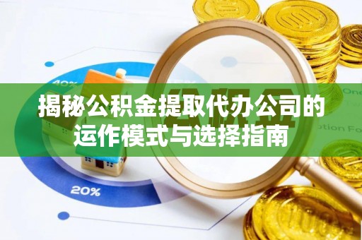 玉井揭秘公积金提取代办公司的运作模式与选择指南
