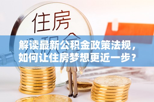 玉井解读最新公积金政策法规，如何让住房梦想更近一步？