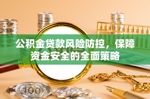 玉井公积金贷款风险防控，保障资金安全的全面策略