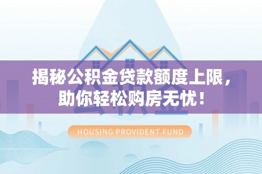 玉井揭秘公积金贷款额度上限，助你轻松购房无忧！