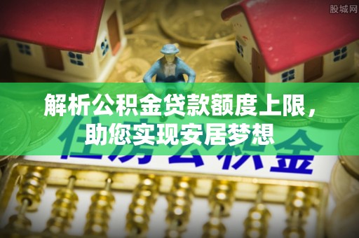 玉井解析公积金贷款额度上限，助您实现安居梦想