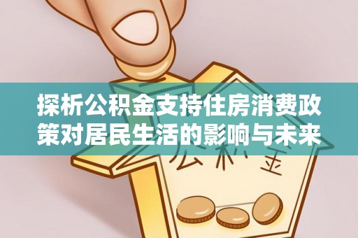 玉井探析公积金支持住房消费政策对居民生活的影响与未来展望