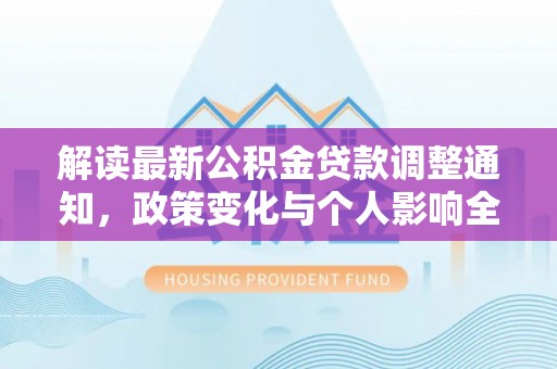 玉井解读最新公积金贷款调整通知，政策变化与个人影响全解析
