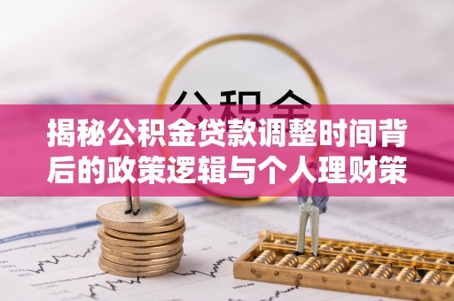 玉井揭秘公积金贷款调整时间背后的政策逻辑与个人理财策略
