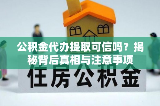 玉井公积金代办提取可信吗？揭秘背后真相与注意事项