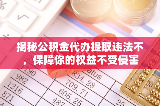 玉井揭秘公积金代办提取违法不，保障你的权益不受侵害