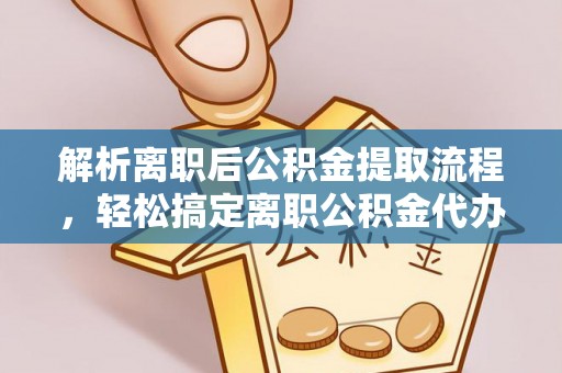 玉井解析离职后公积金提取流程，轻松搞定离职公积金代办提取手续