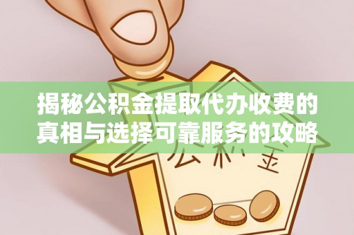 玉井揭秘公积金提取代办收费的真相与选择可靠服务的攻略