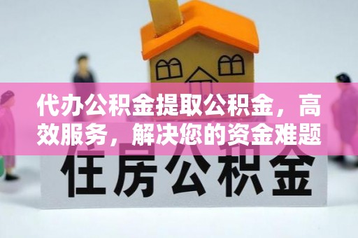 玉井代办公积金提取公积金，高效服务，解决您的资金难题