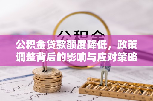玉井公积金贷款额度降低，政策调整背后的影响与应对策略