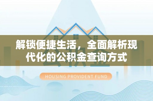 玉井解锁便捷生活，全面解析现代化的公积金查询方式