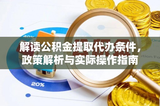 玉井解读公积金提取代办条件，政策解析与实际操作指南