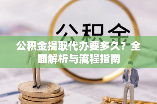 玉井公积金提取代办要多久？全面解析与流程指南