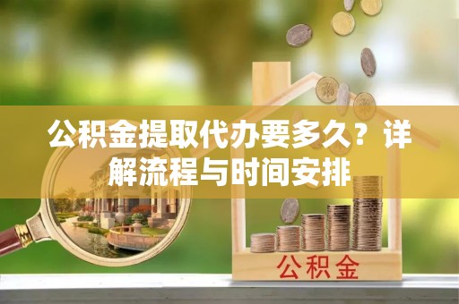 玉井公积金提取代办要多久？详解流程与时间安排