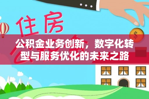 玉井公积金业务创新，数字化转型与服务优化的未来之路