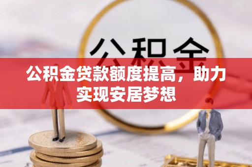玉井公积金贷款额度提高，助力实现安居梦想